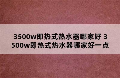 3500w即热式热水器哪家好 3500w即热式热水器哪家好一点